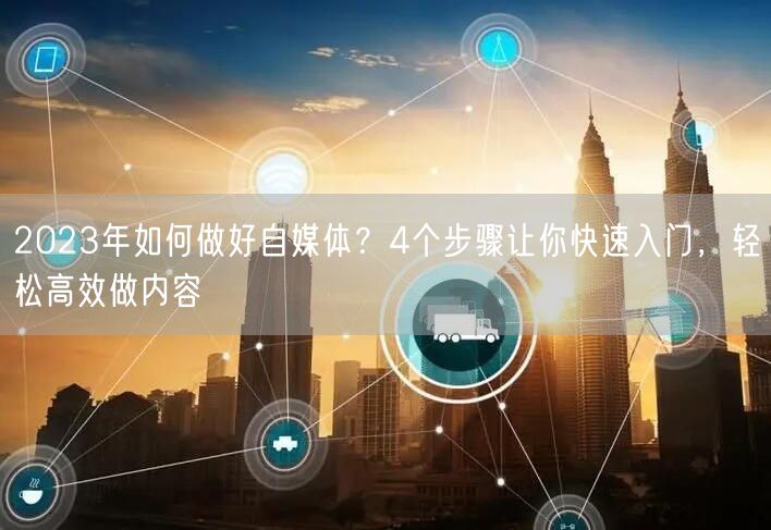 2023年如何做好自媒体?4个步骤让你快速入门,轻松高效做内容
