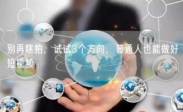 别再瞎拍,试试3个方向,普通人也能做好短视频