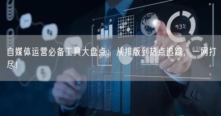 自媒体运营必备工具大盘点:从排版到热点追踪,一网打尽!