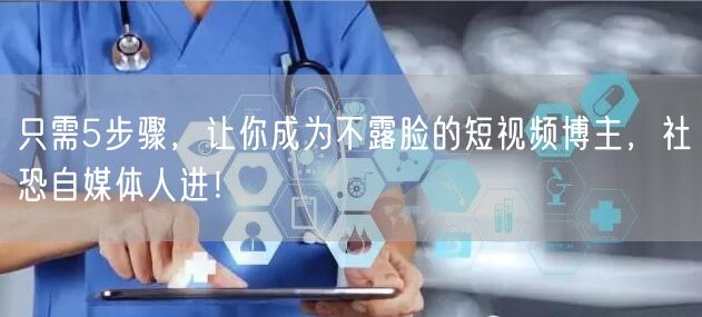 只需5步骤,让你成为不露脸的短视频博主,社恐自媒体人进!