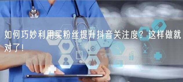 如何巧妙利用买粉丝提升抖音关注度?这样做就对了!