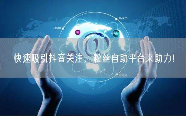 快速吸引抖音关注,粉丝自助平台来助力!