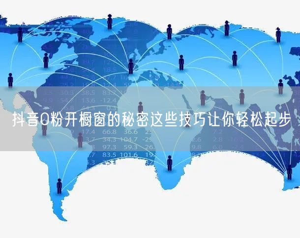 抖音0粉开橱窗的秘密这些技巧让你轻松起步