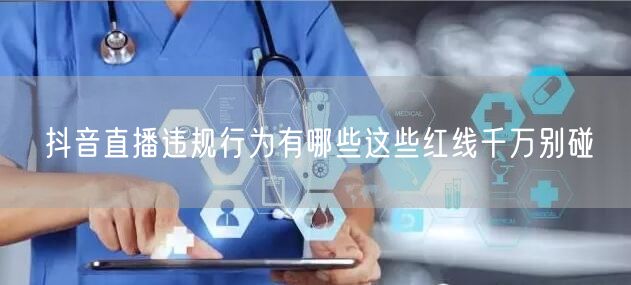 抖音直播违规行为有哪些这些红线千万别碰