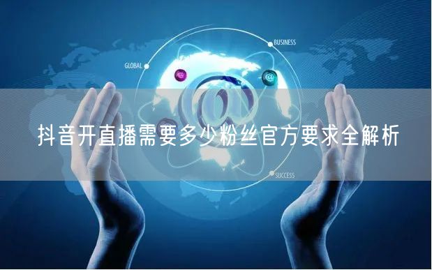 抖音开直播需要多少粉丝官方要求全解析