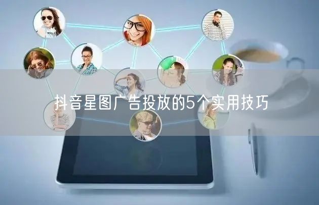 抖音星图广告投放的5个实用技巧