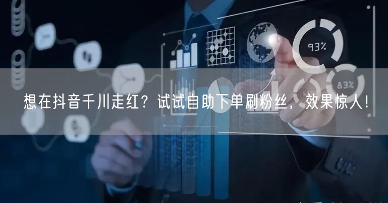 想在抖音千川走红?试试自助下单刷粉丝,效果惊人!