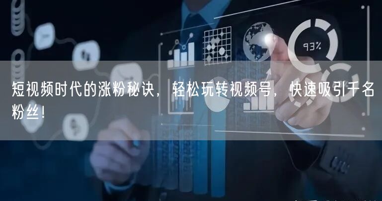 短视频时代的涨粉秘诀,轻松玩转视频号,快速吸引千名粉丝!