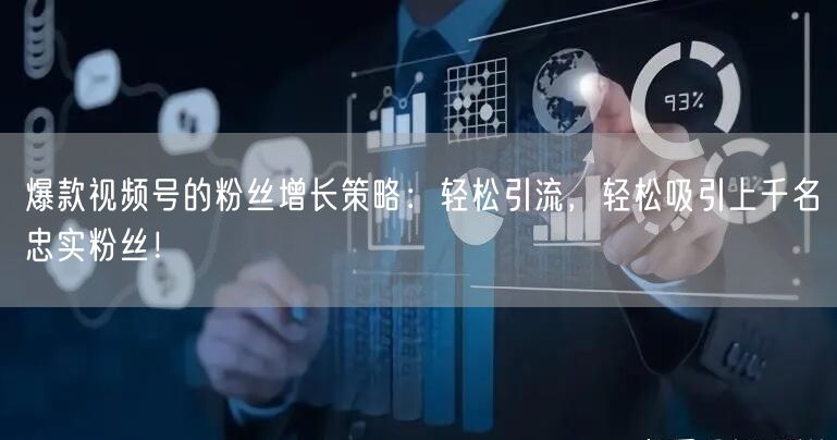 爆款视频号的粉丝增长策略:轻松引流,轻松吸引上千名忠实粉丝!
