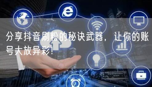 分享抖音刷粉的秘诀武器,让你的账号大放异彩!