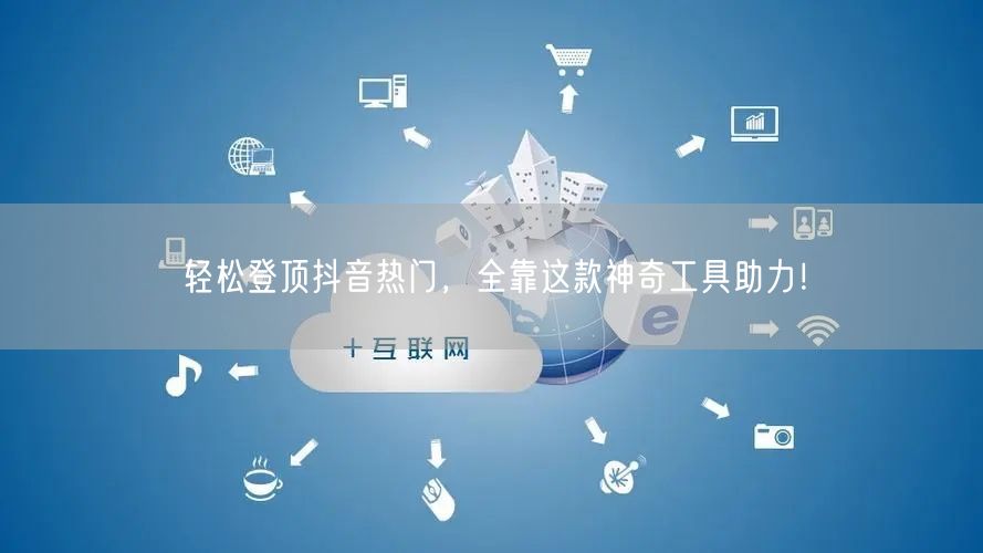 轻松登顶抖音热门,全靠这款神奇工具助力!