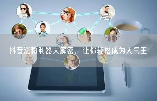 抖音涨粉利器大解密,让你轻松成为人气王!