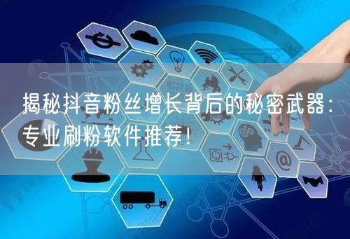 揭秘抖音粉丝增长背后的秘密武器:专业刷粉软件推荐!