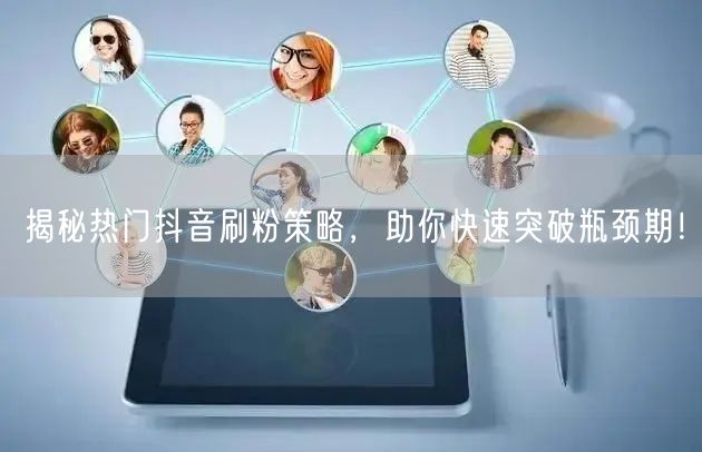 揭秘热门抖音刷粉策略,助你快速突破瓶颈期!