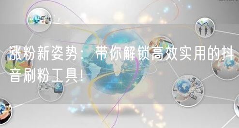 涨粉新姿势:带你解锁高效实用的抖音刷粉工具!