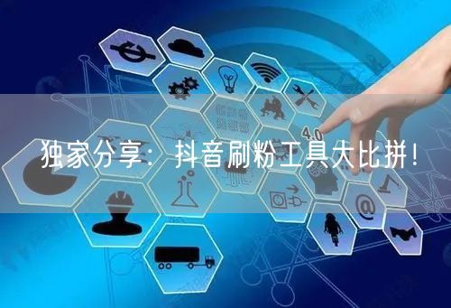 独家分享:抖音刷粉工具大比拼!
