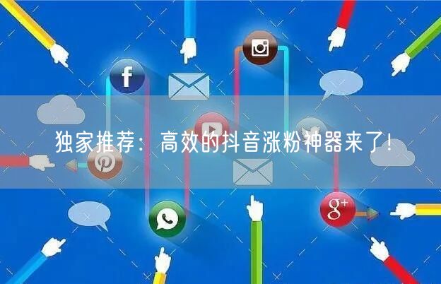 独家推荐:高效的抖音涨粉神器来了!