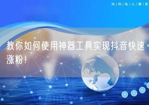 教你如何使用神器工具实现抖音快速涨粉!