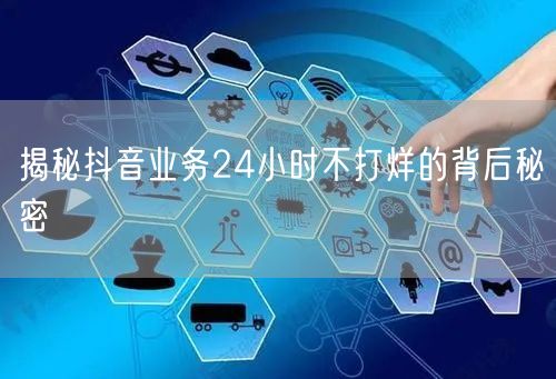 揭秘抖音业务24小时不打烊的背后秘密