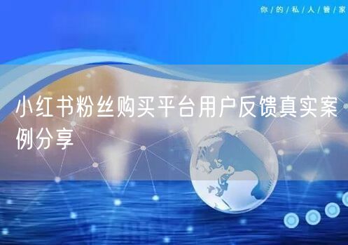 小红书粉丝购买平台用户反馈真实案例分享