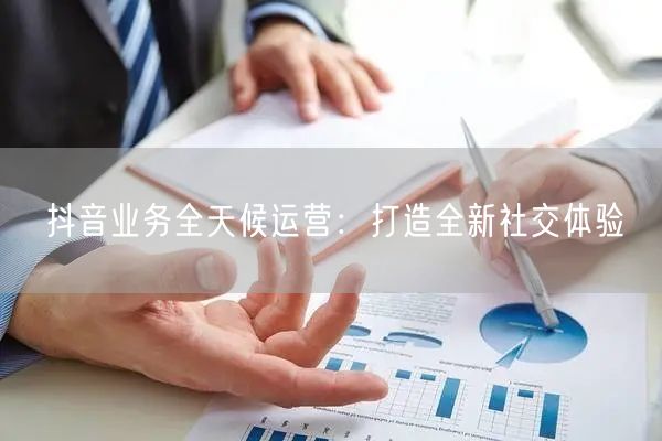 抖音业务全天候运营:打造全新社交体验