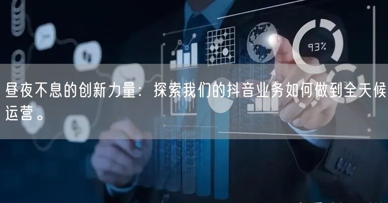 昼夜不息的创新力量:探索我们的抖音业务如何做到全天候运营。