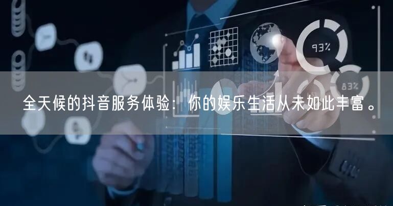 全天候的抖音服务体验:你的娱乐生活从未如此丰富。