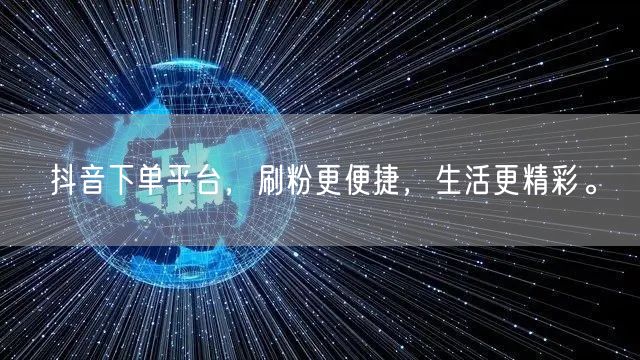 抖音下单平台,刷粉更便捷,生活更精彩。
