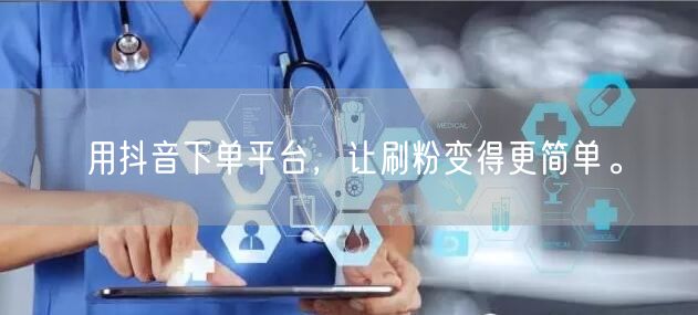 用抖音下单平台,让刷粉变得更简单。