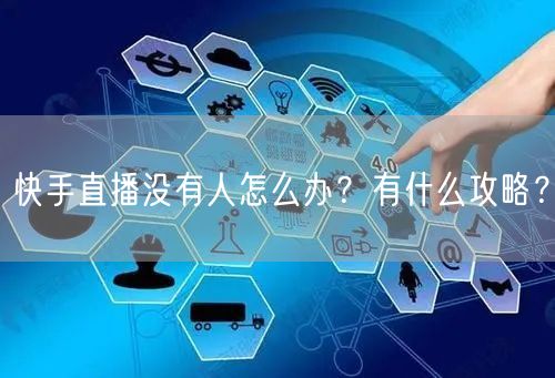 快手直播没有人怎么办？有什么攻略？