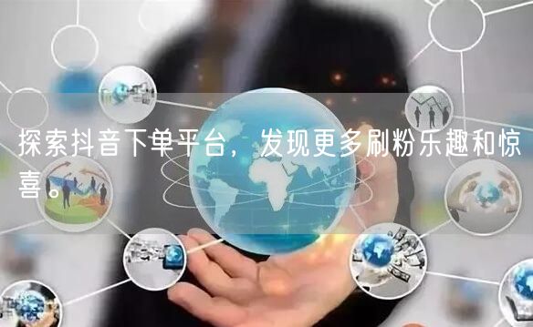 探索抖音下单平台,发现更多刷粉乐趣和惊喜。