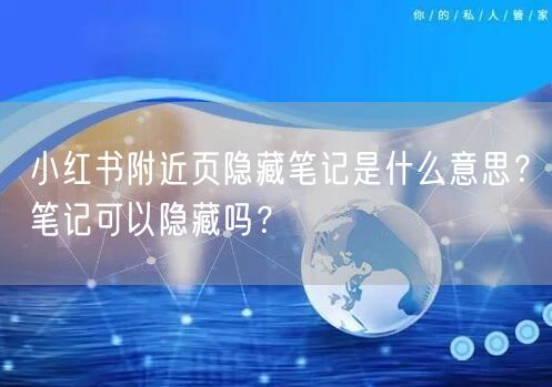 小红书附近页隐藏笔记是什么意思?笔记可以隐藏吗?