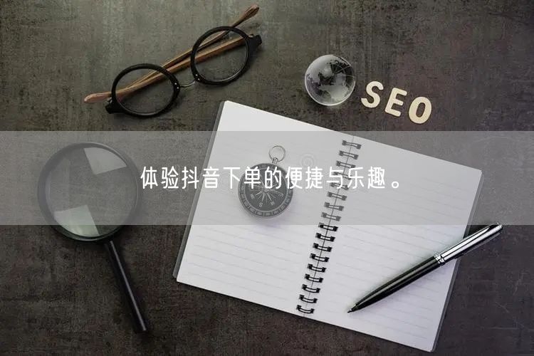 体验抖音下单的便捷与乐趣。