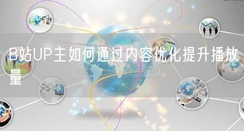 B站UP主如何通过内容优化提升播放量