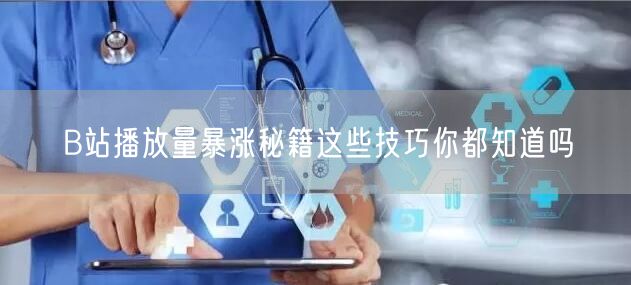 B站播放量暴涨秘籍这些技巧你都知道吗