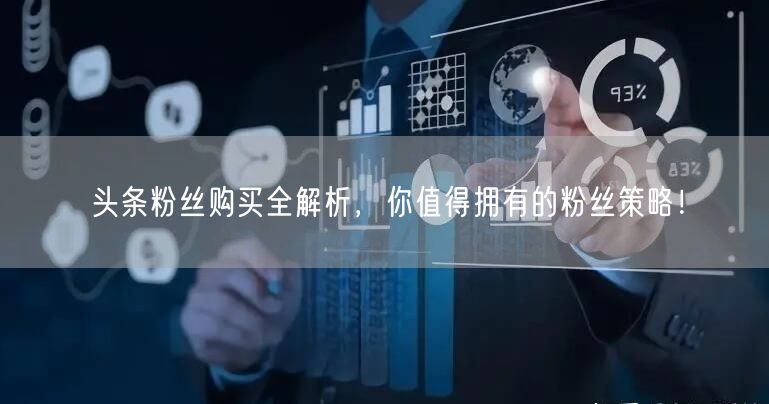 头条粉丝购买全解析，你值得拥有的粉丝策略！