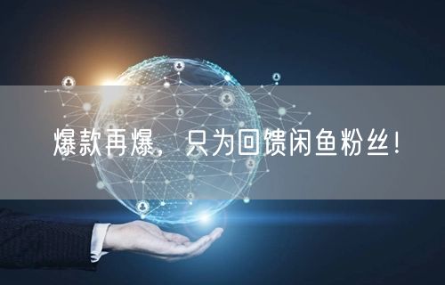 爆款再爆，只为回馈闲鱼粉丝！