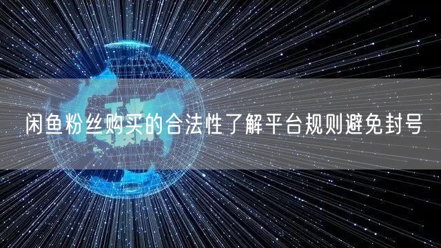 闲鱼粉丝购买的合法性了解平台规则避免封号