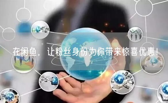 在闲鱼，让粉丝身份为你带来惊喜优惠！