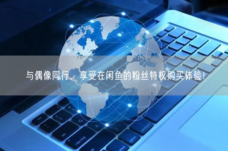 与偶像同行，享受在闲鱼的粉丝特权购买体验！