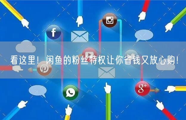 看这里！闲鱼的粉丝特权让你省钱又放心购！