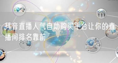 抖音直播人气自助购买平台让你的直播间排名靠前