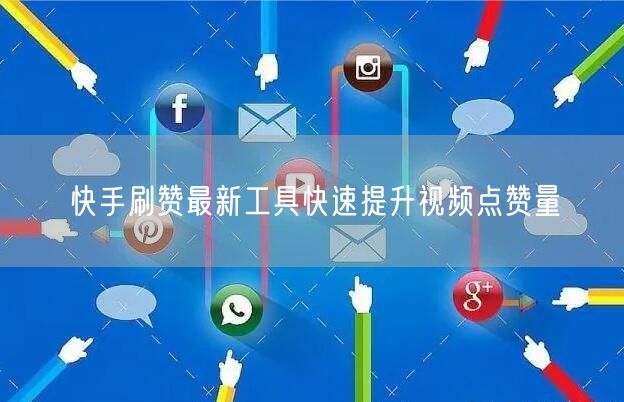 快手刷赞最新工具快速提升视频点赞量