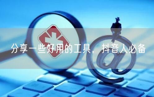 分享一些好用的工具，抖音人必备