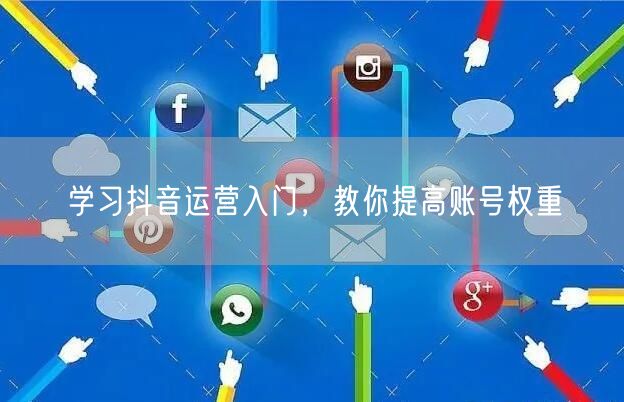 学习抖音运营入门，教你提高账号权重