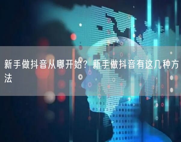 新手做抖音从哪开始？新手做抖音有这几种方法
