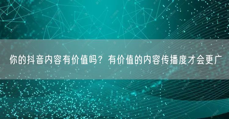 你的抖音内容有价值吗？有价值的内容传播度才会更广