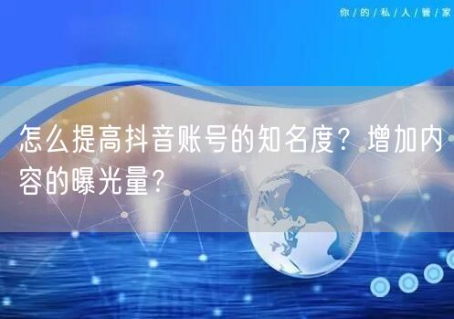 怎么提高抖音账号的知名度？增加内容的曝光量？