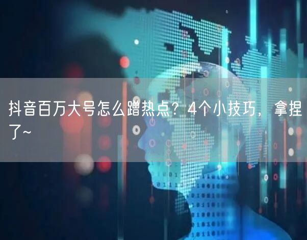 抖音百万大号怎么蹭热点？4个小技巧，拿捏了~