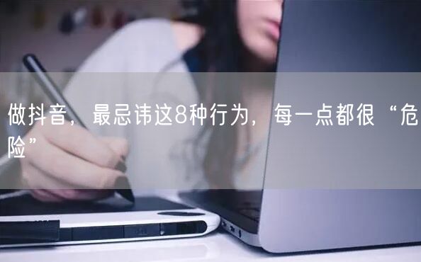 做抖音，最忌讳这8种行为，每一点都很“危险”